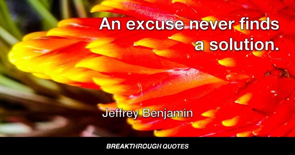 An excuse never finds a solution. — Jeffrey Benjamin