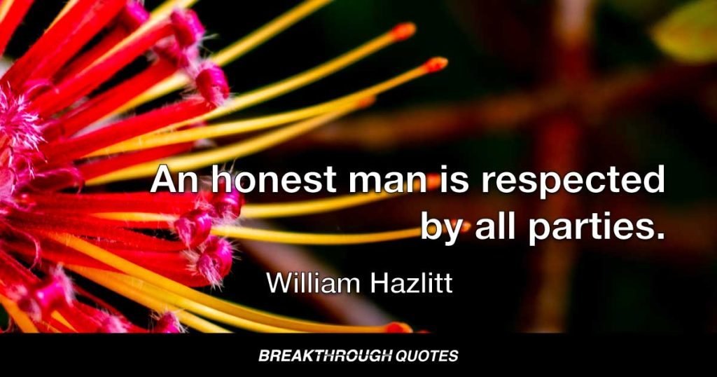 An honest man is respected by all parties. — William Hazlitt