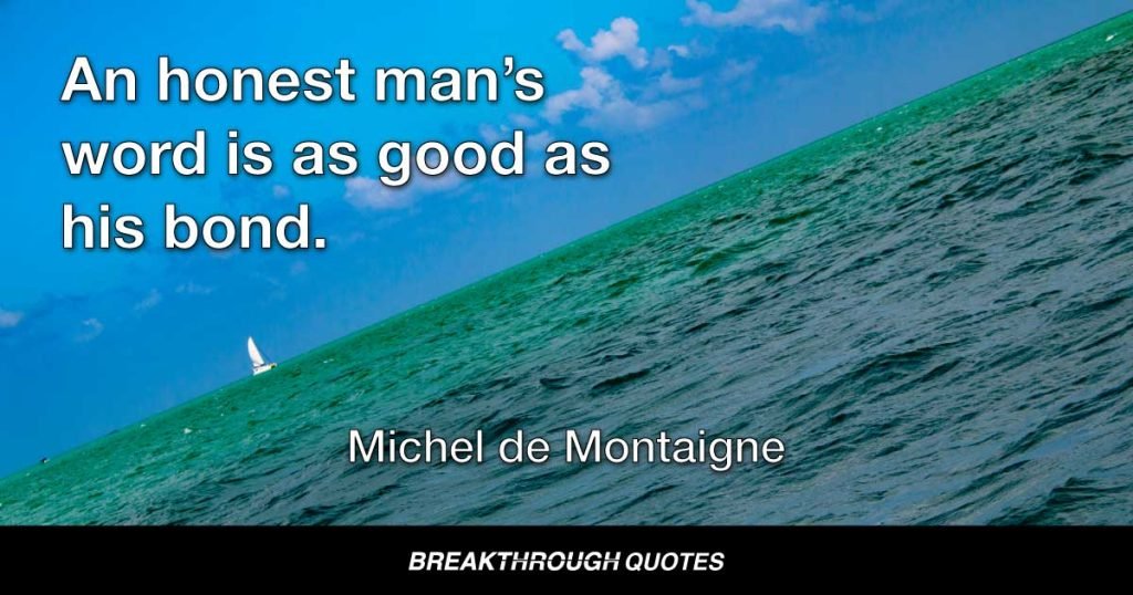 An honest man’s word is as good as his bond. — Miguel de Cervantes