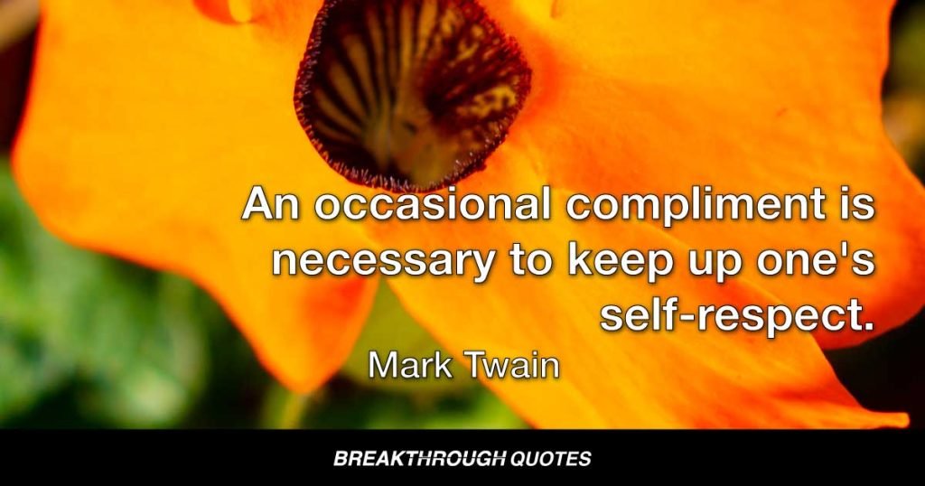 An occasional compliment is necessary to keep up one's self-respect. — Mark Twain