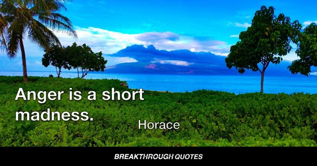 Anger is a short madness. — Horace