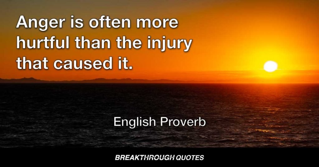 Anger is often more hurtful than the injury that caused it. — English Proverb