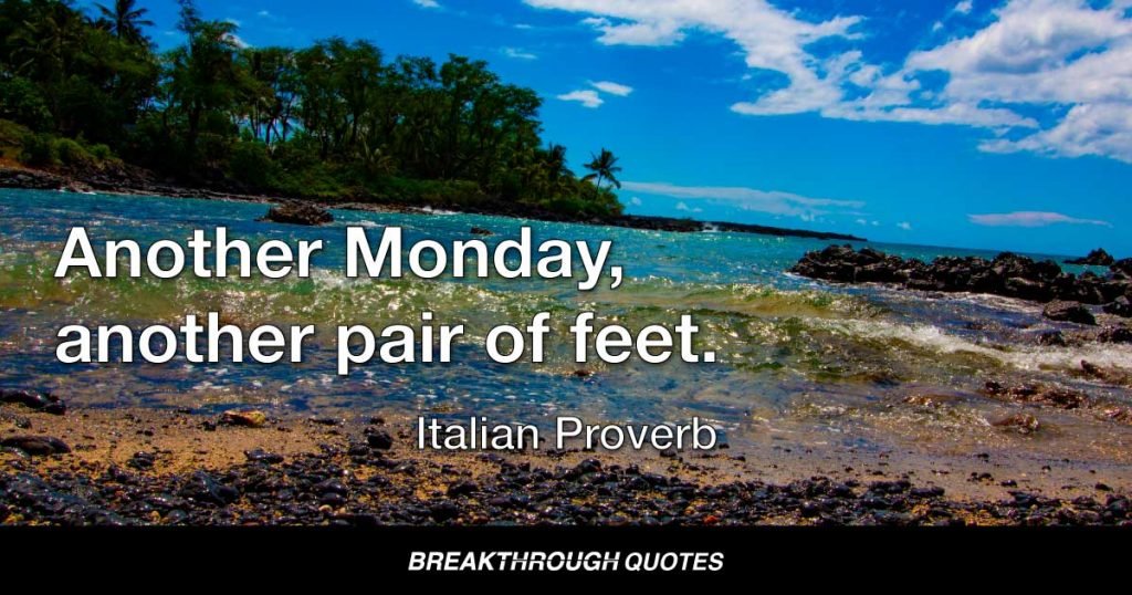 Another Monday, another pair of feet. — Italian Proverb