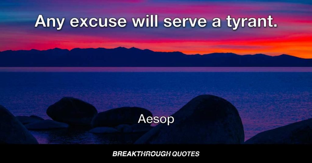 Any excuse will serve a tyrant. — Aesop