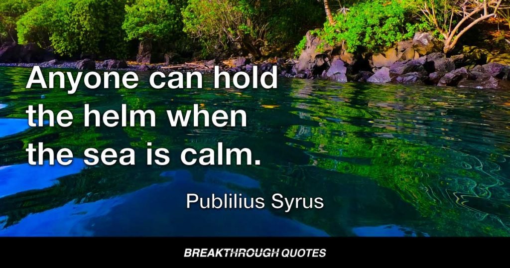 Anyone can hold the helm when the sea is calm. — Publilius Syrus