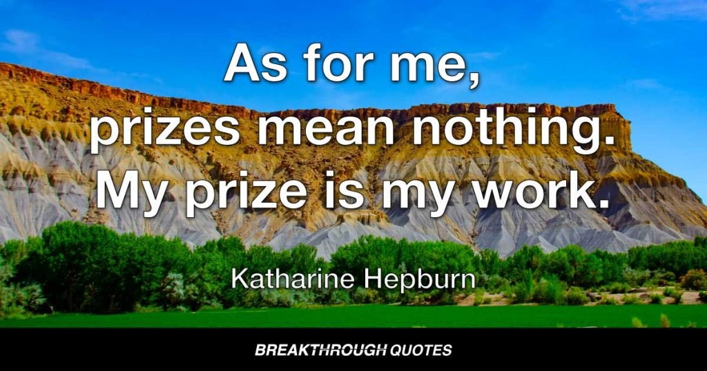 As for me, prizes mean nothing. My prize is my work. — Katharine Hepburn