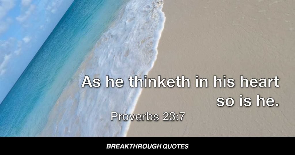 As he thinketh in his heart, so is he. — Proverbs 23:7
