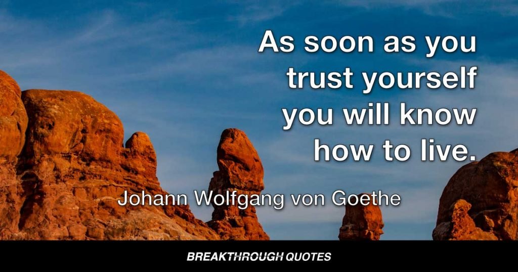 As soon as you trust yourself you will know how to live. — Johann Wolfgang von Goethe