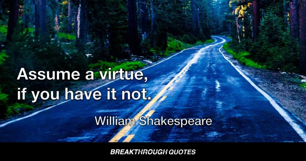 Assume a virtue, if you have it not. — William Shakespeare