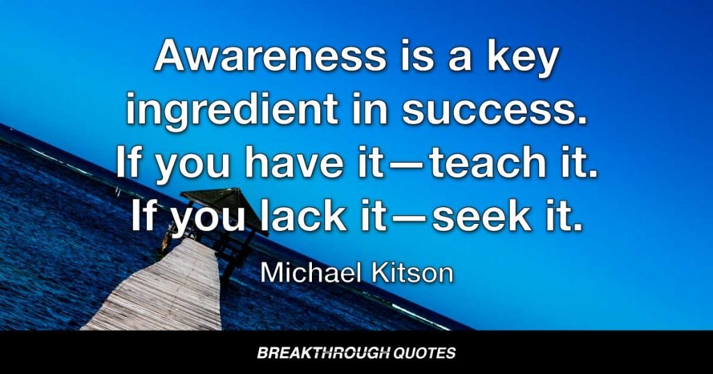 Awareness is a key ingredient in success. If you have it—teach it. If you lack it—seek it. — Michael Kitson