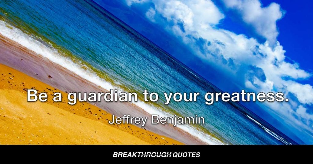 Be a guardian to your greatness. — Jeffrey Benjamin