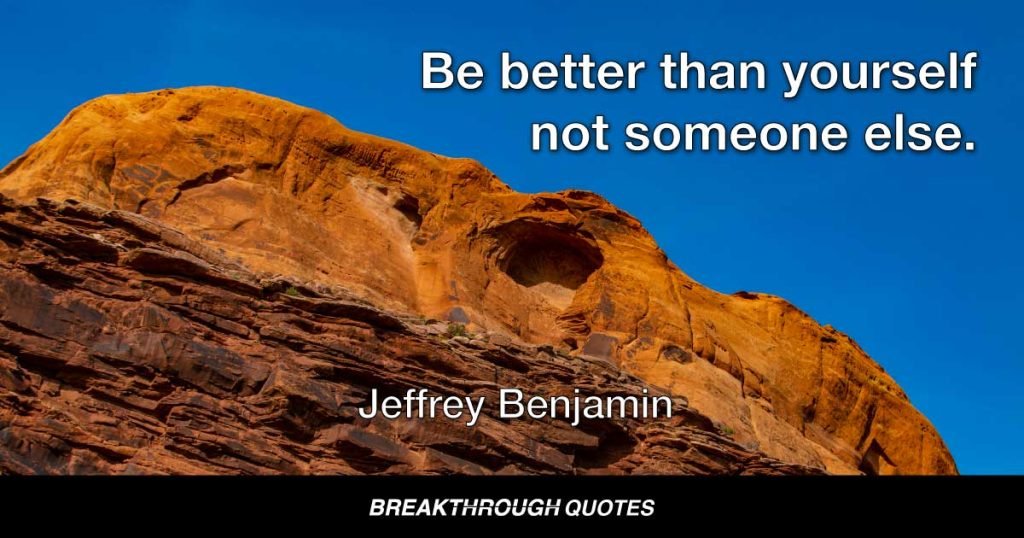 Be better than yourself not someone else. — Jeffrey Benjamin