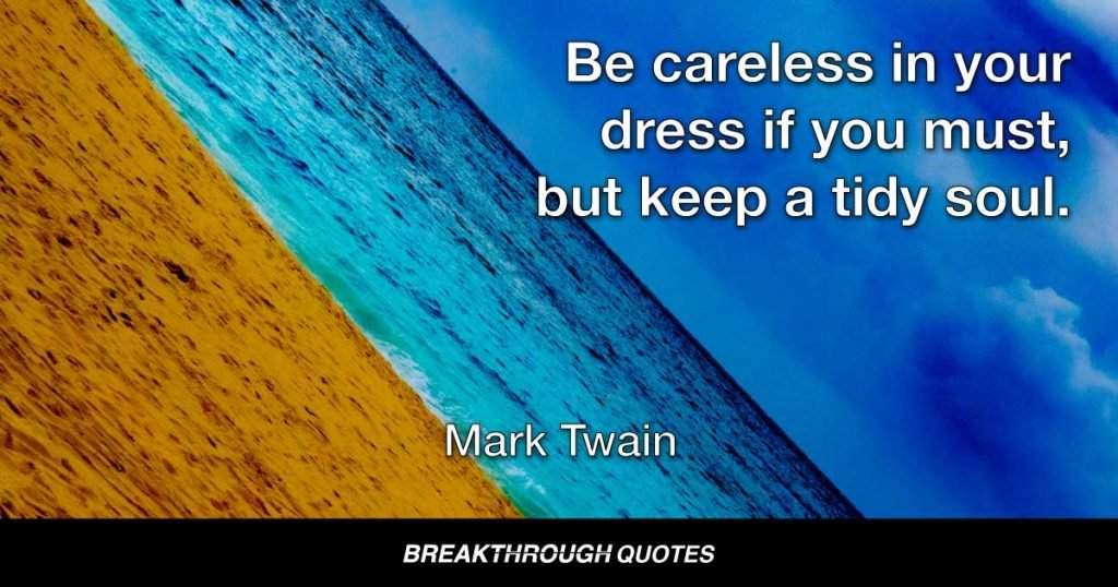 Be careless in your dress if you must, but keep a tidy soul. — Mark Twain