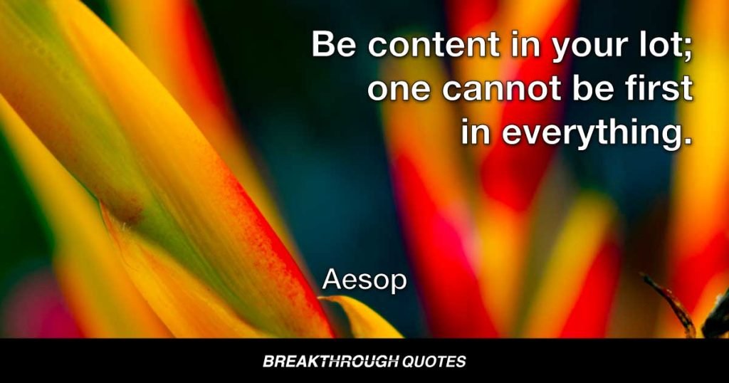 Be content in your lot; one cannot be first in everything. — Aesop