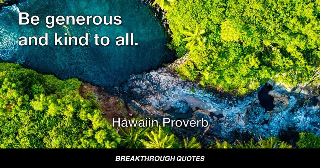 Be generous and kind to all. — Hawaiin Proverb