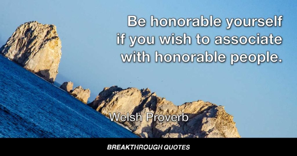 Be honorable yourself if you wish to associate with honorable people. — Welsh Proverb