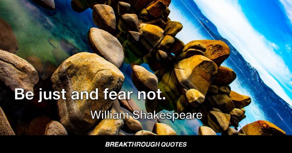 Be just and fear not. — William Shakespeare