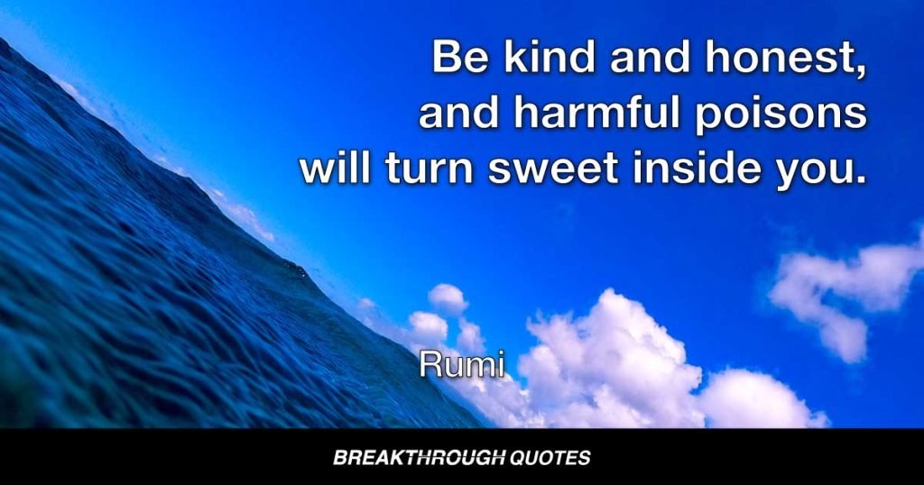 Be kind and honest, and harmful poisons will turn sweet inside you. — Rumi