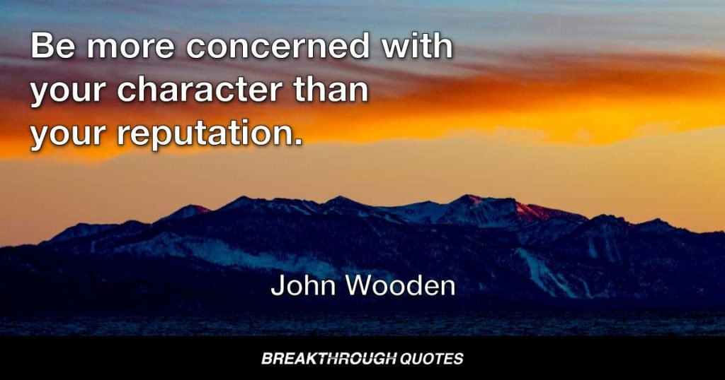 Be more concerned with your character than your reputation. — John Wooden