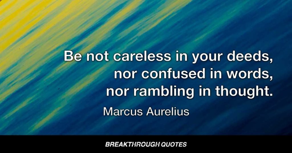 Be not careless in your deeds, nor confused in words, nor rambling in thought. — Marcus Aurelius