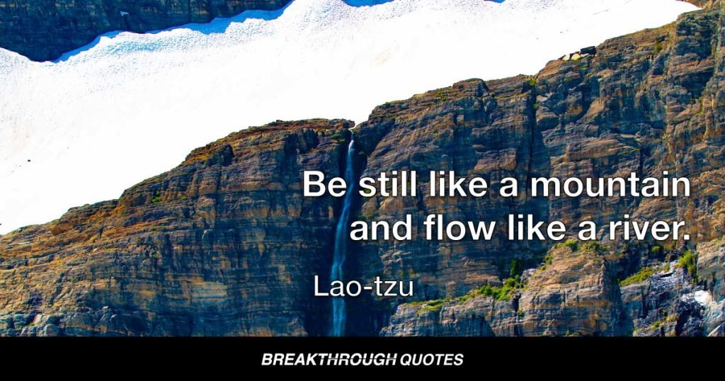 Be still like a mountain and flow like a river. — Lao-tzu
