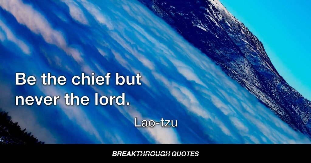 Be the chief but never the lord. — Lao-tzu