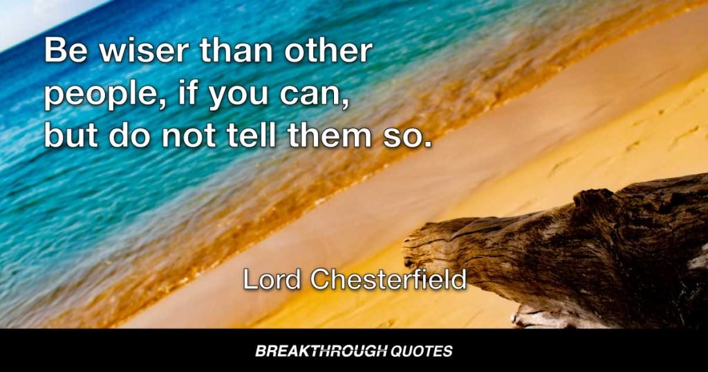 Be wiser than other people, if you can, but do not tell them so. — Lord Chesterfield