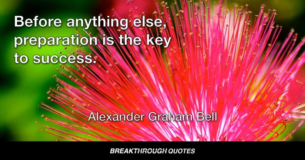 Before anything else, preparation is the key to success. — Alexander Graham Bell