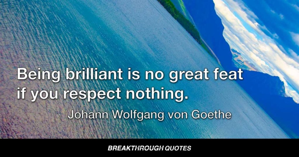 Being brilliant is no great feat if you respect nothing. — Johann Wolfgang von Goethe
