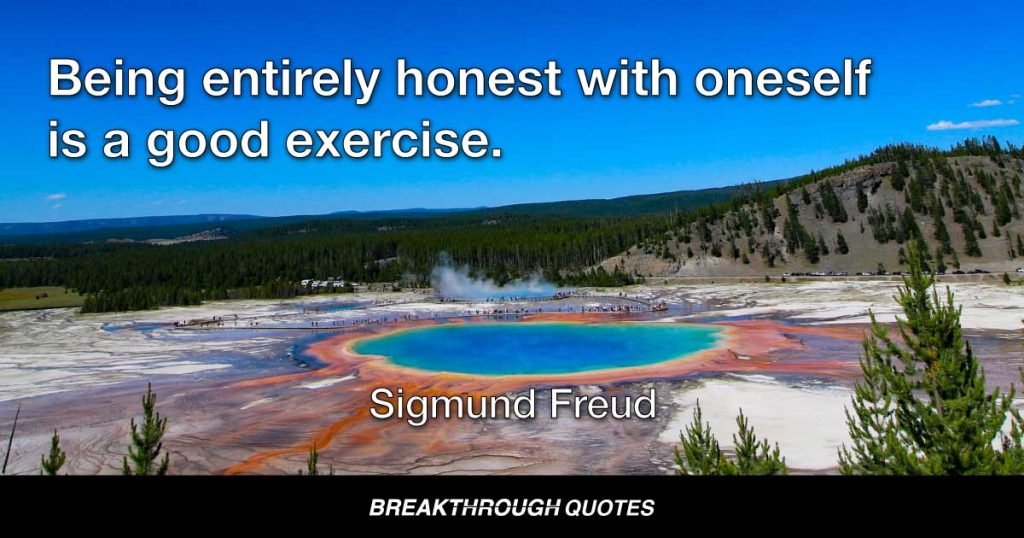 Being entirely honest with oneself is a good exercise. — Sigmund Freud