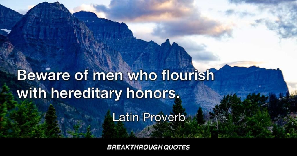 Beware of men who flourish with hereditary honors. — Latin Proverb