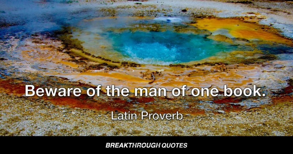 Beware of the man of one book. — Latin Proverb