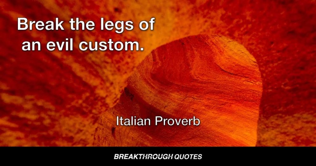 Break the legs of an evil custom. — Italian Proverb