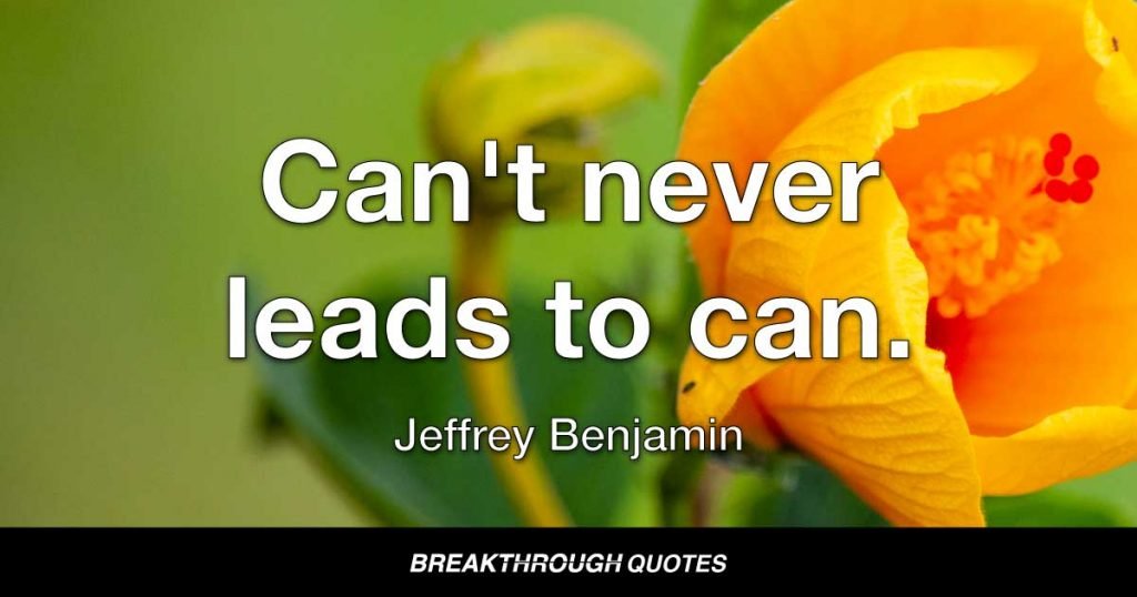 Can't never leads to can. — Jeffrey Benjamin