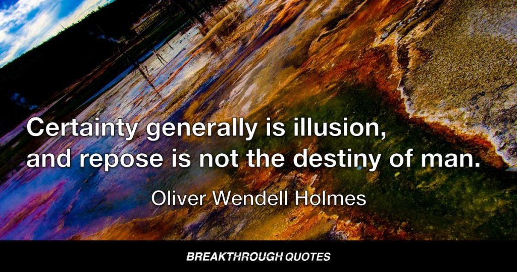 Certainty generally is illusion, and repose is not the destiny of man. — Oliver Wendell Holmes