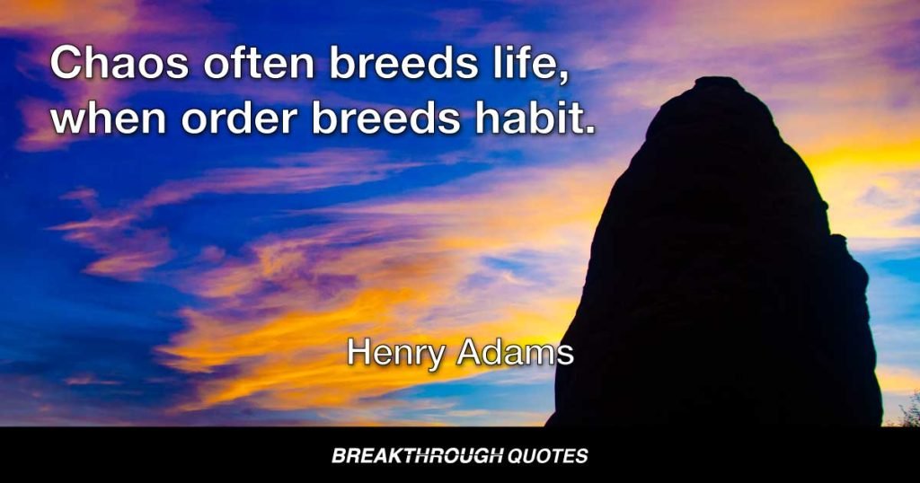 Chaos often breeds life, when order breeds habit. — Henry Adams