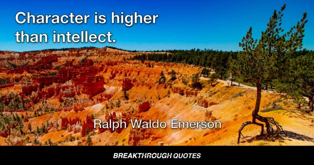 Character is higher than intellect. — Ralph Waldo Emerson