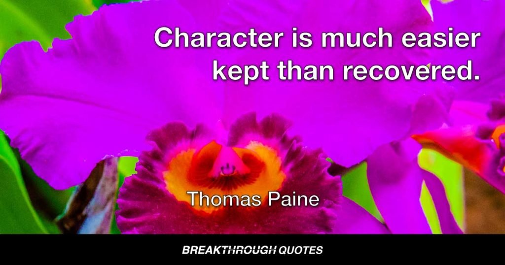 Character is much easier kept than recovered. — Thomas Paine