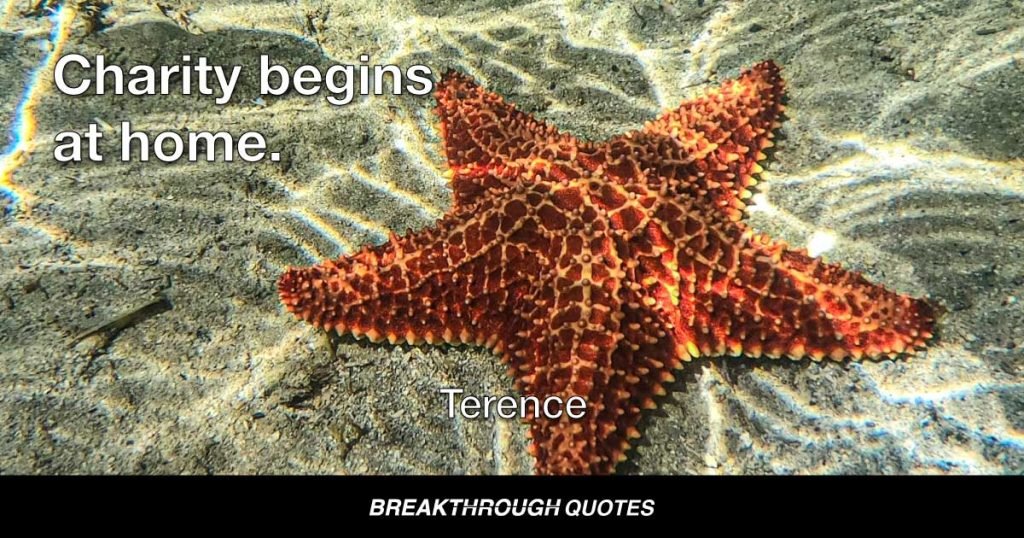 Charity begins at home. — Terence