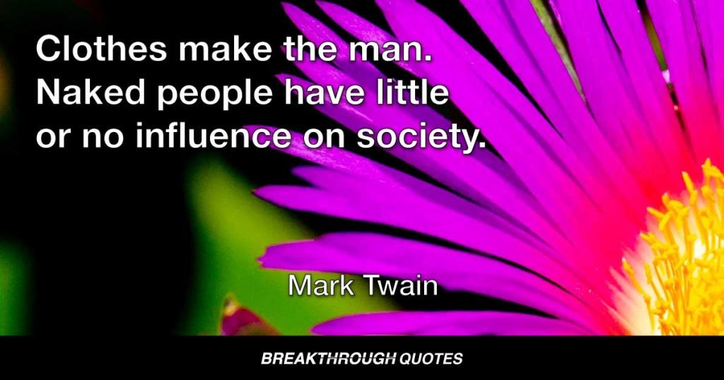 Clothes make the man. Naked people have little or no influence on society. — Mark Twain