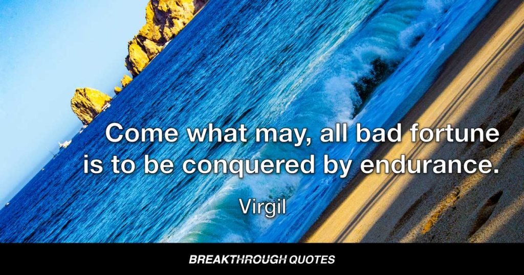 Come what may, all bad fortune is to be conquered by endurance. — Virgil