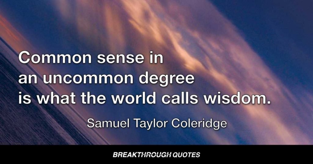 Common sense in an uncommon degree is what the world calls wisdom. — Samuel Taylor Coleridge