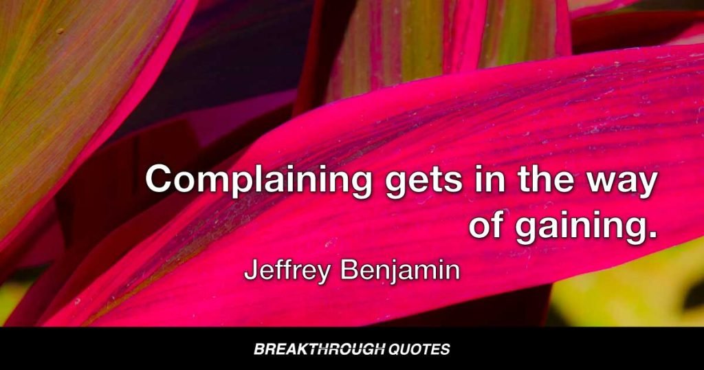 Complaining gets in the way of gaining. — Jeffrey Benjamin
