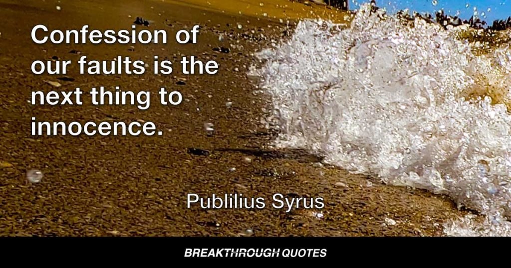 Confession of our faults is the next thing to innocence. — Publilius Syrus