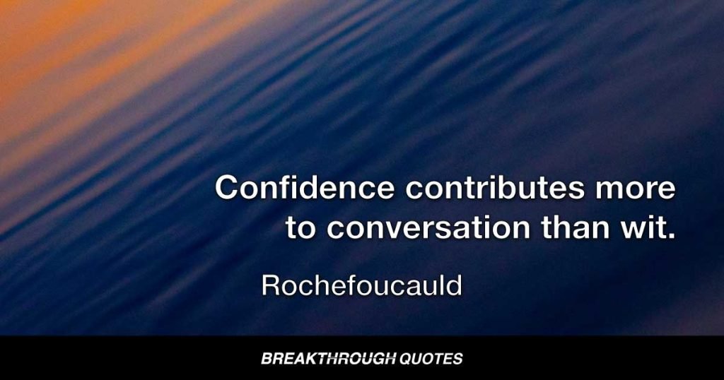 Confidence contributes more to conversation than wit. — Rochefoucauld