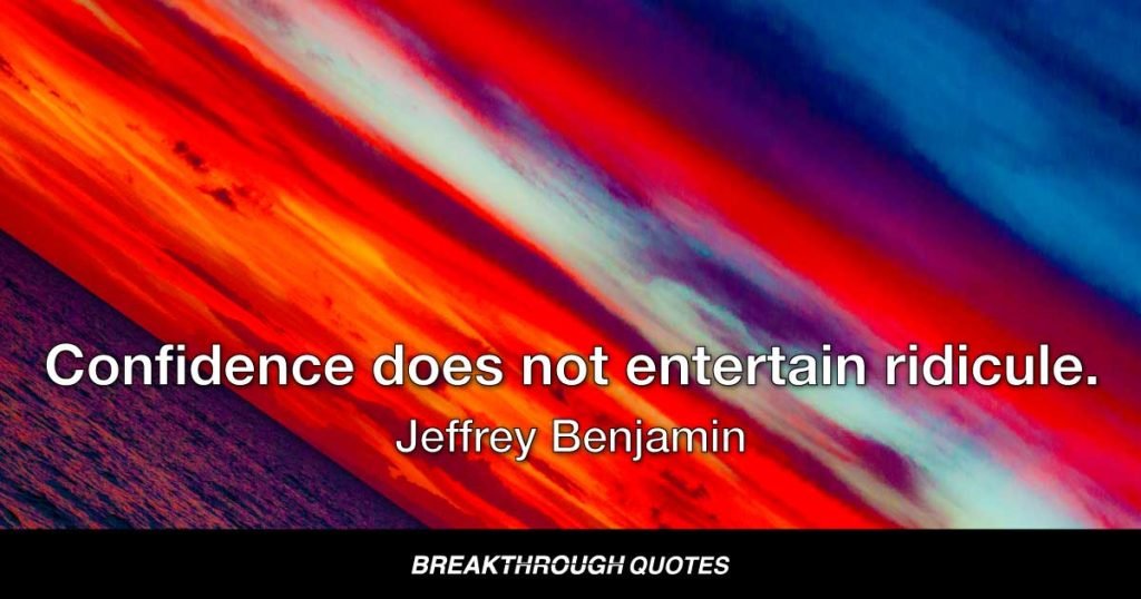 Confidence does not entertain ridicule. — Jeffrey Benjamin