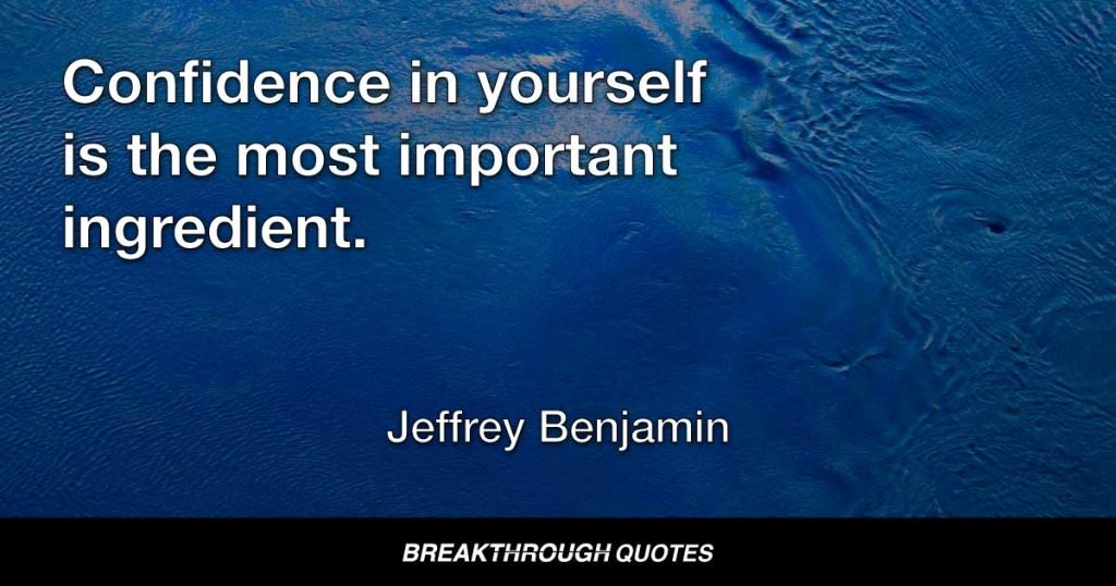Confidence in yourself is the single most important ingredient for leading a life of success and happiness. — Jeffrey Benjamin