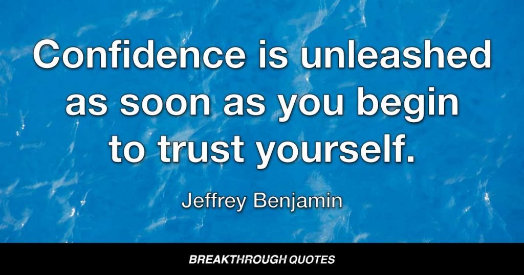 Confidence is unleashed as soon as you begin to trust your self. — Jeffrey Benjamin