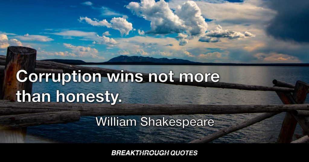 Corruption wins not more than honesty. — William Shakespeare