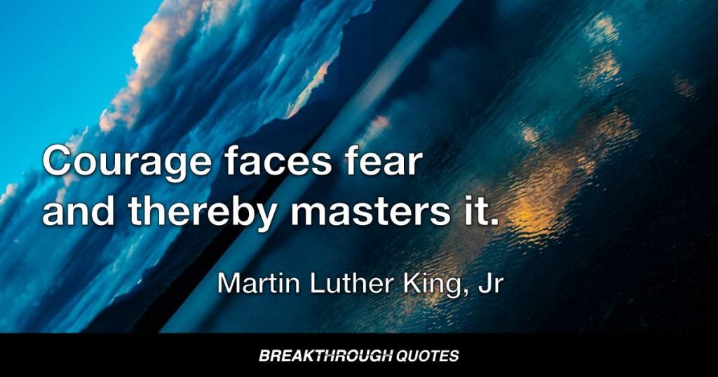 Courage faces fear and thereby masters it. — Martin Luther King Jr.